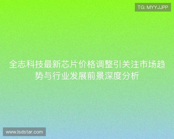 全志科技最新芯片价格调整引关注市场趋势与行业发展前景深度分析
